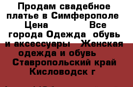  Продам свадебное платье в Симферополе › Цена ­ 25 000 - Все города Одежда, обувь и аксессуары » Женская одежда и обувь   . Ставропольский край,Кисловодск г.